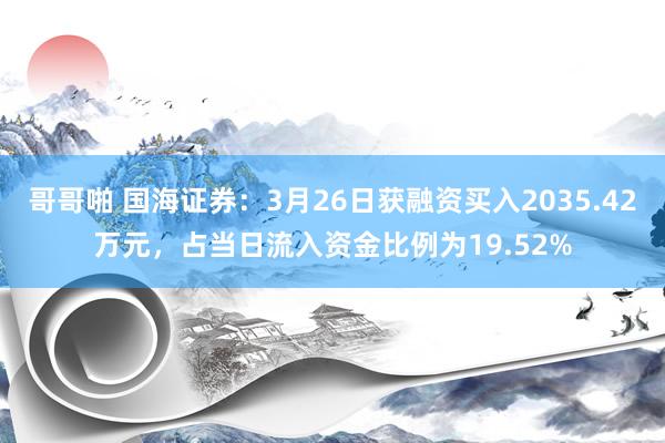 哥哥啪 国海证券：3月26日获融资买入2035.42万元，占当日流入资金比例为19.52%
