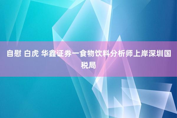 自慰 白虎 华鑫证券一食物饮料分析师上岸深圳国税局
