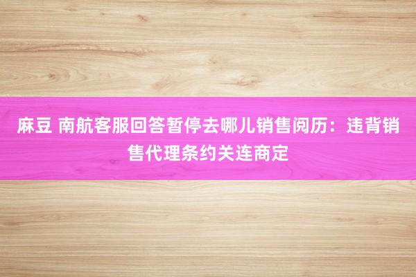 麻豆 南航客服回答暂停去哪儿销售阅历：违背销售代理条约关连商定
