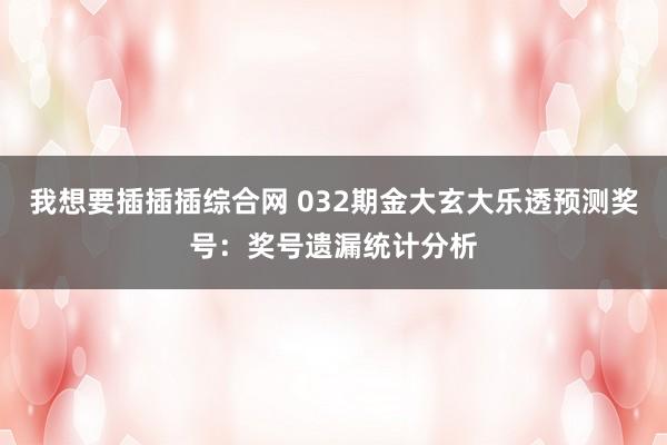 我想要插插插综合网 032期金大玄大乐透预测奖号：奖号遗漏统计分析